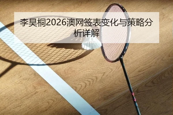 李昊桐2026澳网签表变化与策略分析详解