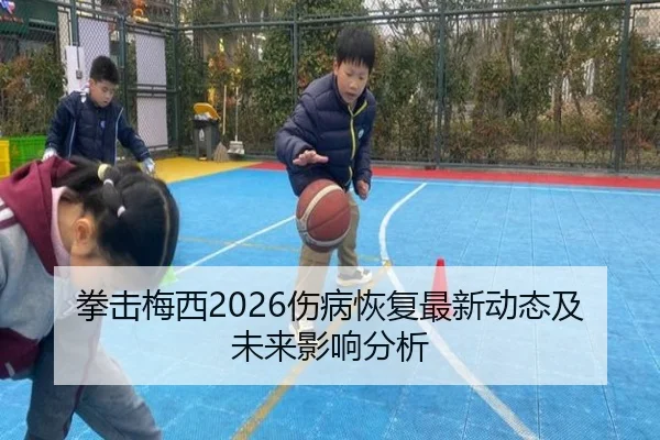 拳击梅西2026伤病恢复最新动态及未来影响分析