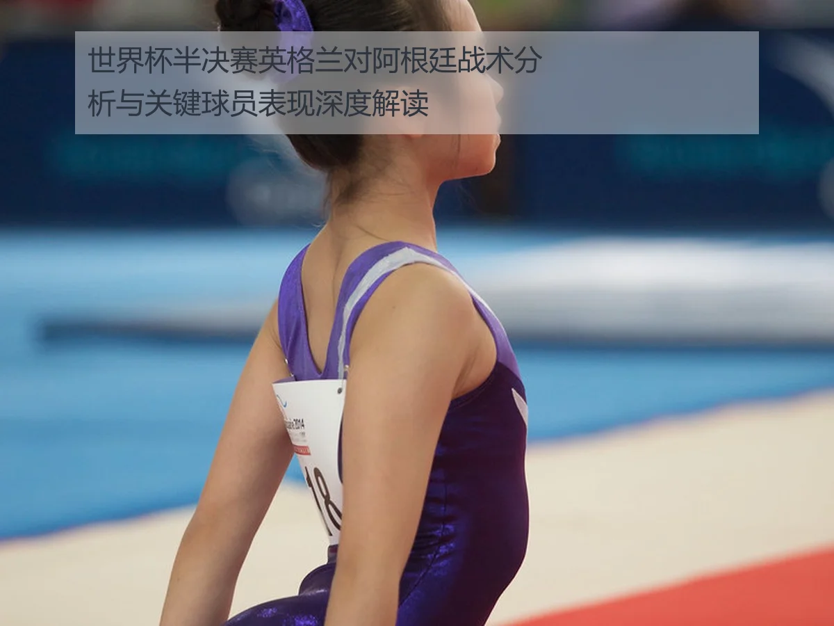 世界杯半决赛英格兰对阿根廷战术分析与关键球员表现深度解读