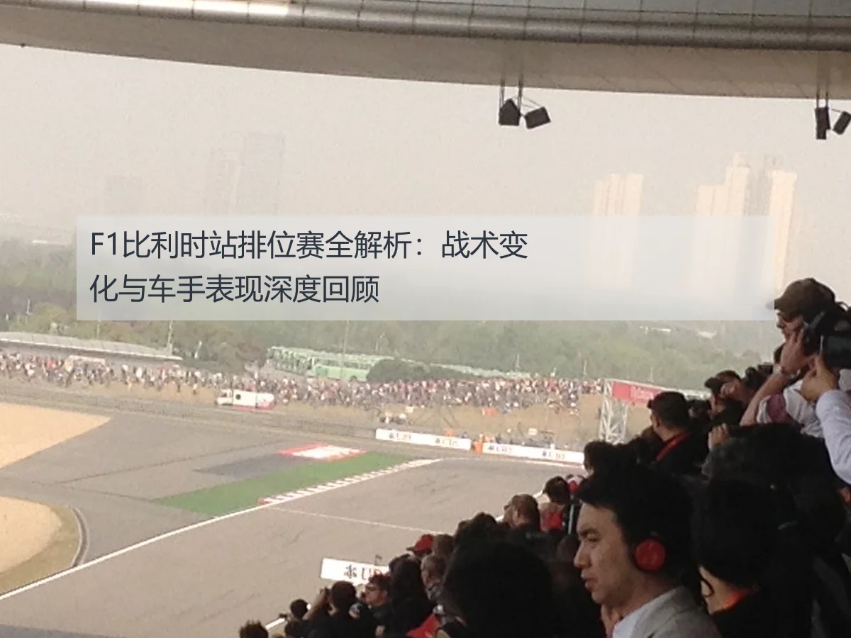 F1比利时站排位赛全解析:战术变化与车手表现深度回顾