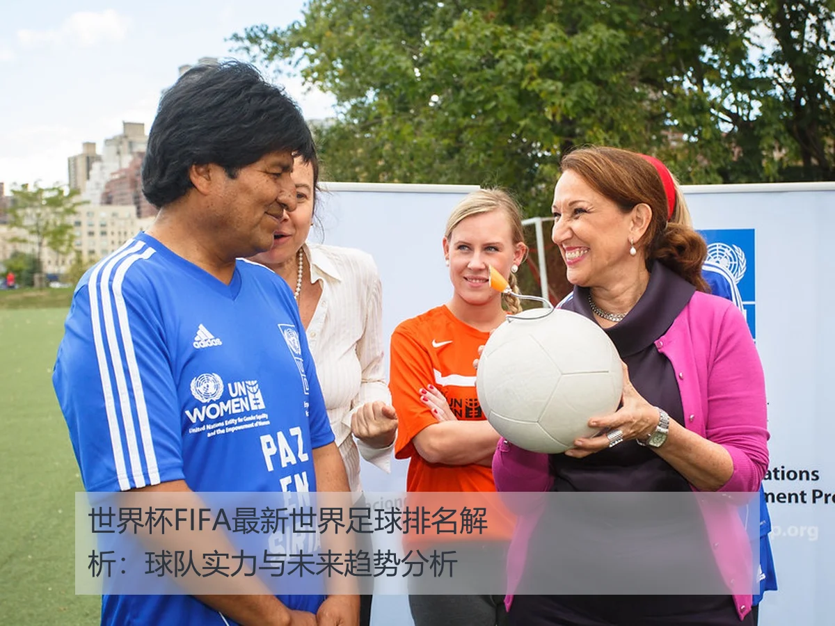 世界杯FIFA最新世界足球排名解析：球队实力与未来趋势分析